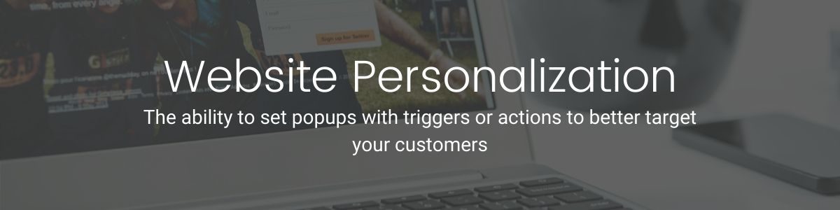 The ability to set popups with triggers or actions to better target your customers
